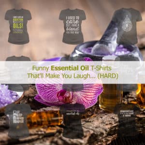 Funny Essential Oil T-Shirts That’ll Make You Laugh… (HARD)